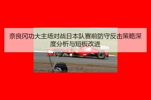 奈良冈功大主场对战日本队赛前防守反击策略深度分析与短板改进